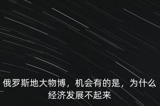 中俄經濟怎么發展不起來,俄羅斯經濟發展不起來