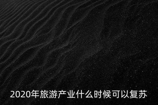 2020年旅游產業什么時候可以復蘇