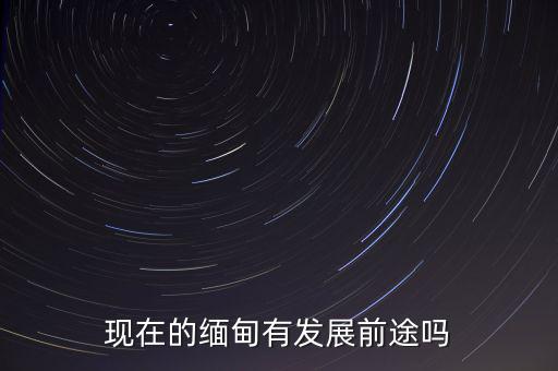 現在的緬甸有發展前途嗎
