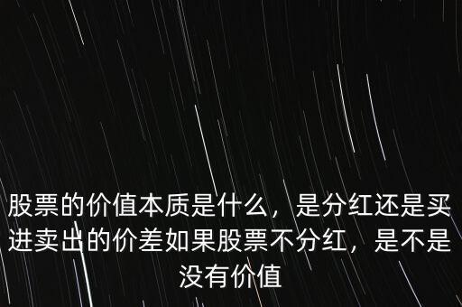 股票的價值本質是什么，是分紅還是買進賣出的價差如果股票不分紅，是不是沒有價值