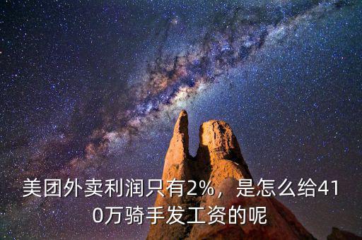 美團外賣利潤只有2%，是怎么給410萬騎手發工資的呢