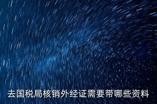 去國稅局核銷外經證需要帶哪些資料