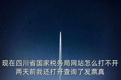 現在四川省國家稅務局網站怎么打不開兩天前我還打開查詢了發票真