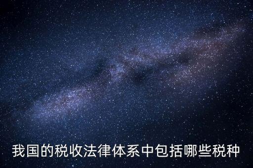 國家稅務法包括什么稅，我國的稅收法律體系中包括哪些稅種