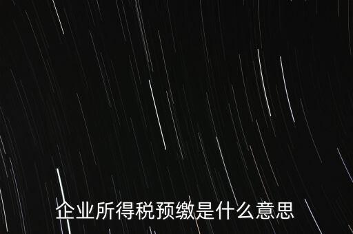企業所得稅預繳是什么意思