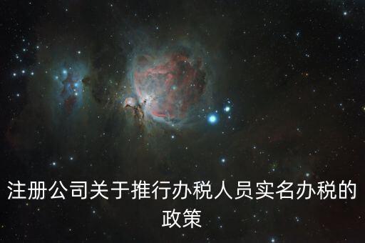 實(shí)名辦稅有什么政策文件，經(jīng)開(kāi)區(qū)注冊(cè)公司關(guān)于推行辦稅人員實(shí)名辦稅的政策