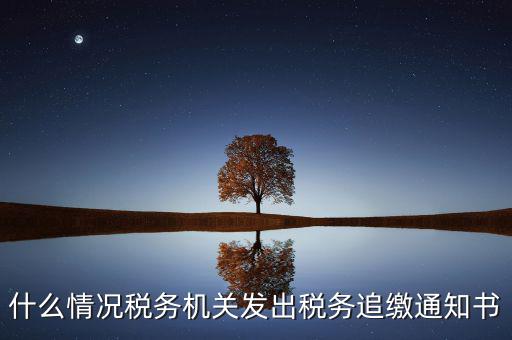 什么情況稅務機關發出稅務追繳通知書