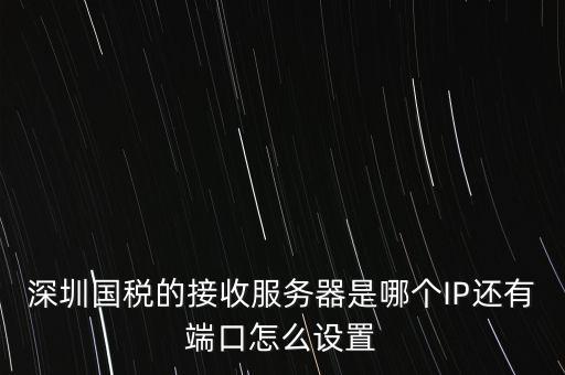 什么是深圳國稅服務器地址，深圳國稅的接收服務器是哪個IP還有端口怎么設置