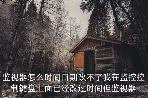 反寫監(jiān)控成功 為什么時間沒變，監(jiān)視器怎么時間日期改不了我在監(jiān)控控制鍵盤上面已經改過時間但監(jiān)視器