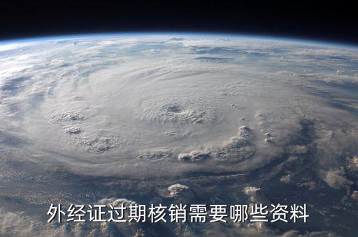 外經證繳銷需要帶什么資料，外經證過期核銷需要哪些資料