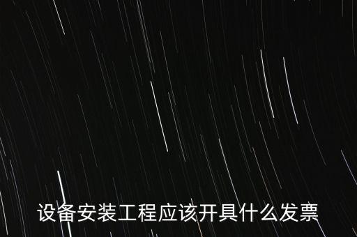 設備安裝工程應該開具什么發票