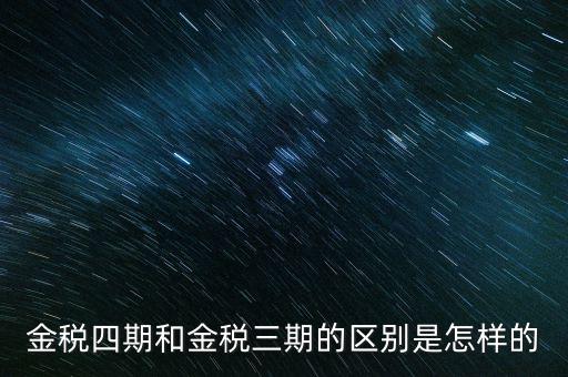 金稅三期有什么區別，金稅三期和金稅四期的區別