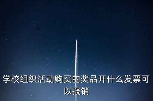 學校組織活動購買的獎品開什么發票可以報銷