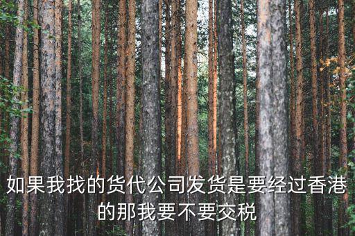 如果我找的貨代公司發貨是要經過香港的那我要不要交稅