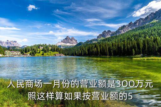商場營業額抽成交什么稅，人民商場一月份的營業額是3OO萬元照這樣算如果按營業額的5