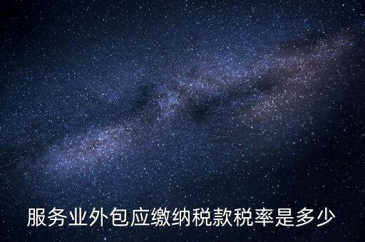 外包服務交什么稅，金融外包服務商涉及的稅種有哪些