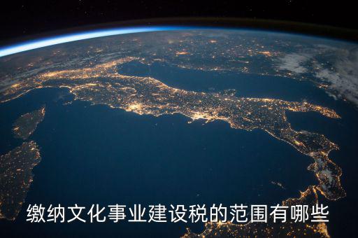 繳納文化事業建設稅的范圍有哪些