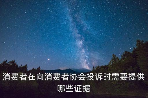 消費者在向消費者協會投訴時需要提供哪些證據