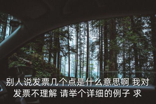 別人說發票幾個點是什么意思啊 我對發票不理解 請舉個詳細的例子 求