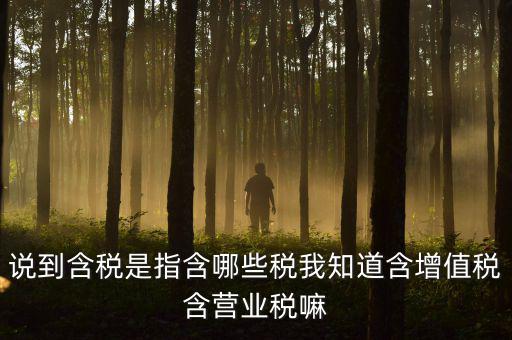 說到含稅是指含哪些稅我知道含增值稅含營業稅嘛