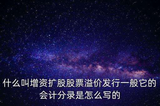 什么叫增資擴股股票溢價發行一般它的會計分錄是怎么寫的