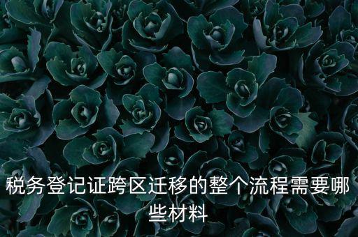 稅務登記證跨區遷移的整個流程需要哪些材料