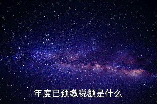 已預繳稅款金額是什么，匯算清繳所得稅時已預繳稅額怎么填寫