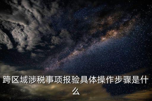跨區域經營報驗什么意思，跨區域涉稅事項報驗具體操作步驟