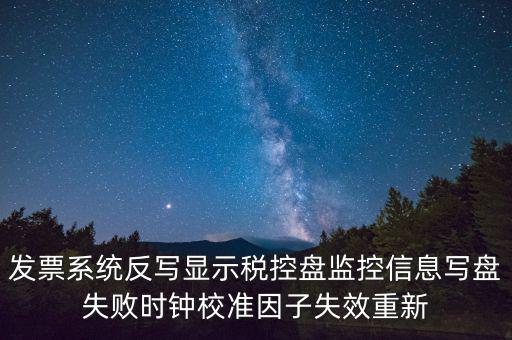 發票系統反寫顯示稅控盤監控信息寫盤失敗時鐘校準因子失效重新