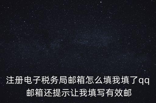 電子稅務(wù)局賬號(hào)是什么意思，注冊(cè)電子稅務(wù)局郵箱怎么填我填了qq 郵箱還提示讓我填寫有效郵
