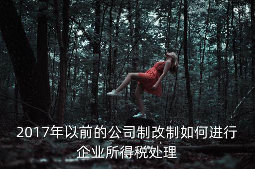 改制企業屬于什么企業所得稅，國有企業改制所得稅處理