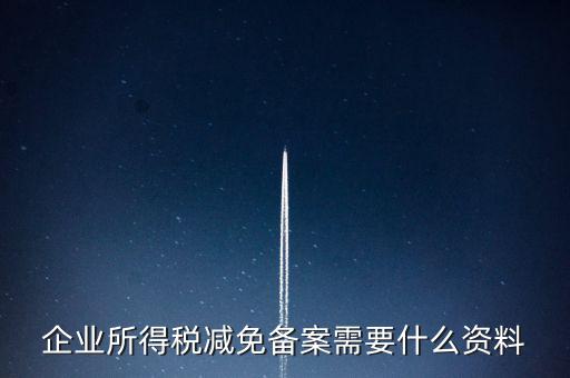企業所得稅減免備案需要什么資料