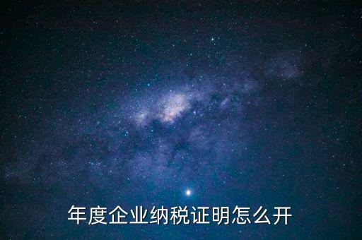 企業納稅證明是什么，年度企業納稅證明怎么開
