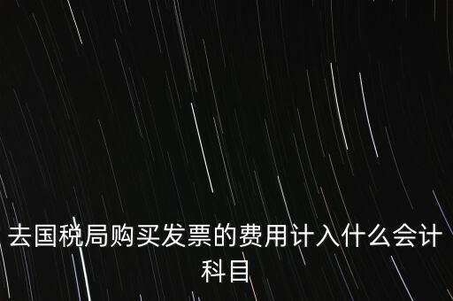 去國稅局購買發票的費用計入什么會計科目