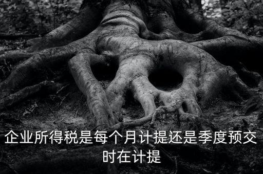 企業所得稅什么時候計提，企業所得稅在什么時候開始預提