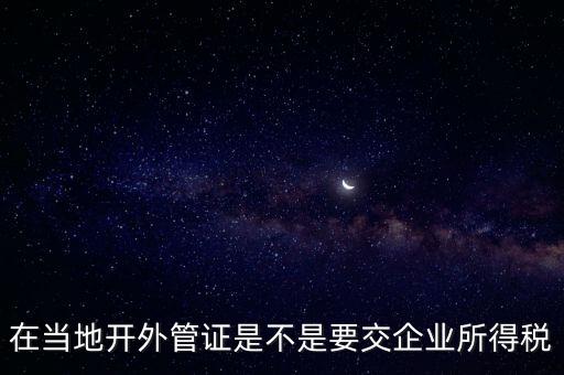 在當地開外管證是不是要交企業所得稅