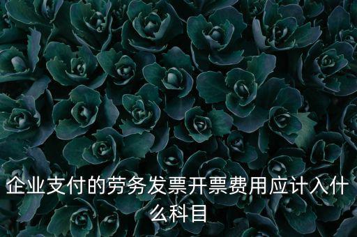 企業支付的勞務發票開票費用應計入什么科目