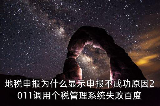 地稅申報為什么顯示申報不成功原因2011調用個稅管理系統失敗百度