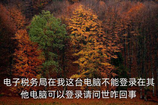 重慶電子稅務局為什么登不上，為什么登錄重慶稅務注冊了卻登錄不上顯示不存在