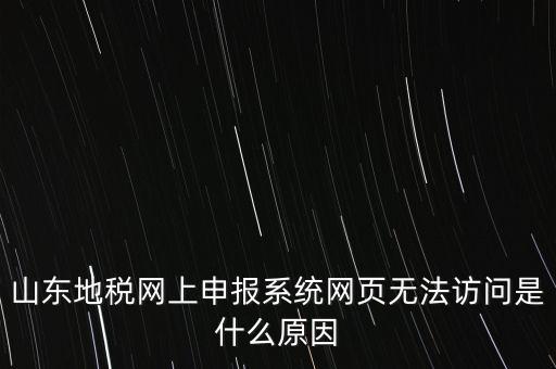 山東地稅網上申報系統網頁無法訪問是什么原因