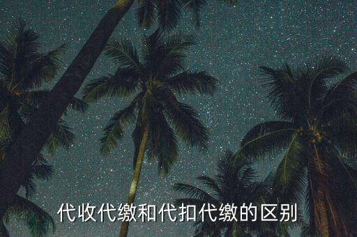 代收代繳和代扣代繳的區別