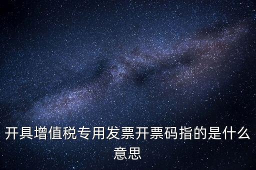 開具增值稅專用發票開票碼指的是什么意思