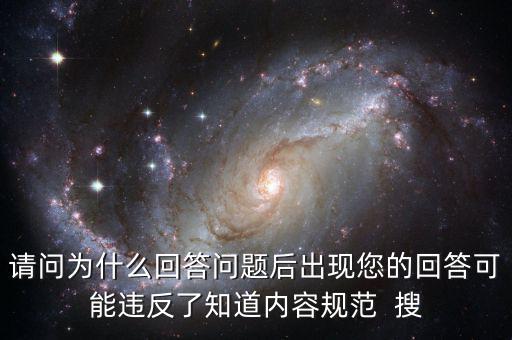 請問為什么回答問題后出現您的回答可能違反了知道內容規范  搜