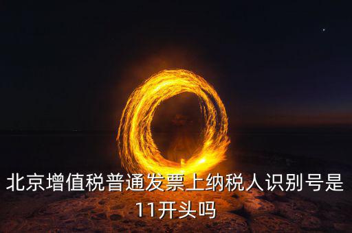 北京增值稅普通發票上納稅人識別號是11開頭嗎