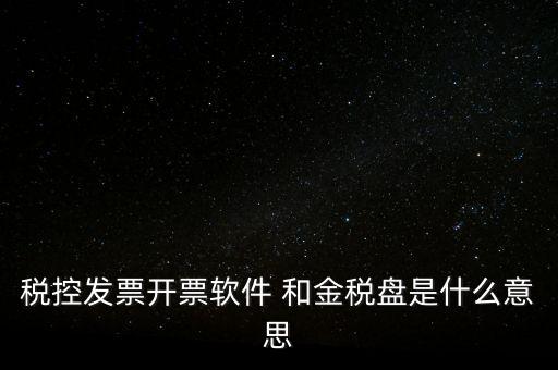 稅控發票開票軟件 和金稅盤是什么意思