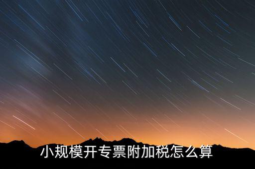 小規模開專票附加稅怎么算