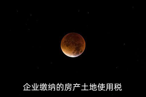 企業繳納的房產土地使用稅