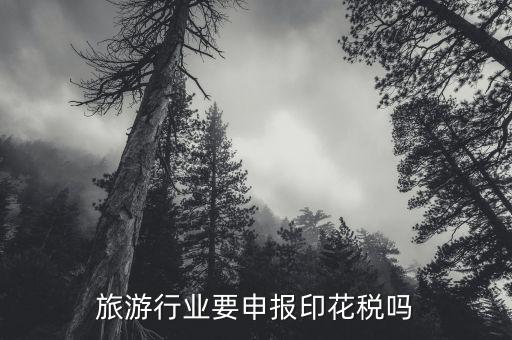 旅游行業要申報印花稅嗎