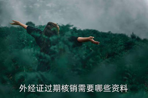 外經證核銷需要什么，外經證過期核銷需要哪些資料