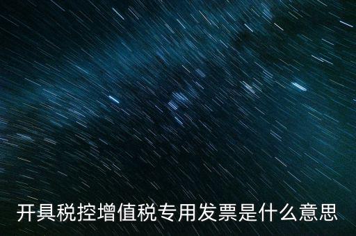 開具稅控增值稅專用發票是什么意思